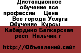 Дистанционное обучение все профессии  › Цена ­ 10 000 - Все города Услуги » Обучение. Курсы   . Кабардино-Балкарская респ.,Нальчик г.